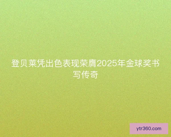 登贝莱凭出色表现荣膺2025年金球奖书写传奇