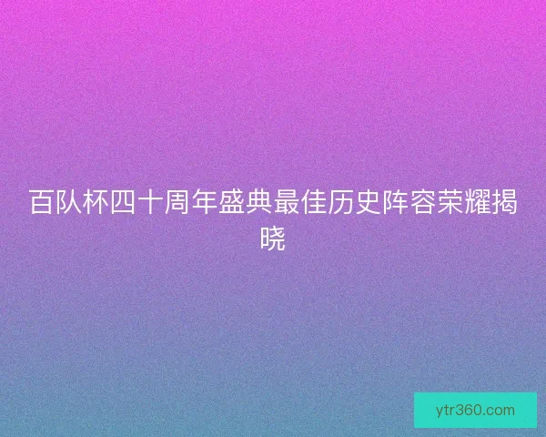 百队杯四十周年盛典最佳历史阵容荣耀揭晓