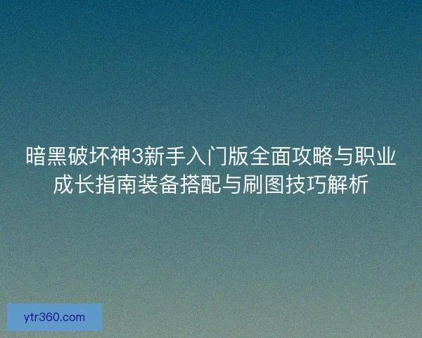 暗黑破坏神3新手入门版全面攻略与职业成长指南装备搭配与刷图技巧解析 暗黑破坏神3新手入门版全面攻略与职业成长指南装备搭配与刷图技巧解析