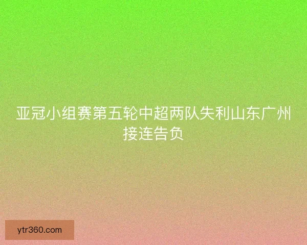 亚冠小组赛第五轮中超两队失利山东广州接连告负 亚冠小组赛第五轮中超两队失利山东广州接连告负