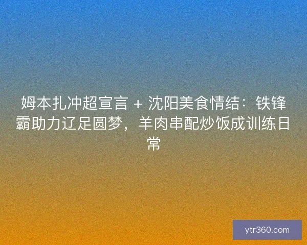 姆本扎冲超宣言 + 沈阳美食情结：铁锋霸助力辽足圆梦，羊肉串配炒饭成训练日常